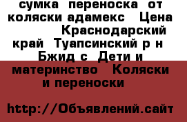   сумка- переноска  от коляски адамекс › Цена ­ 1 000 - Краснодарский край, Туапсинский р-н, Бжид с. Дети и материнство » Коляски и переноски   